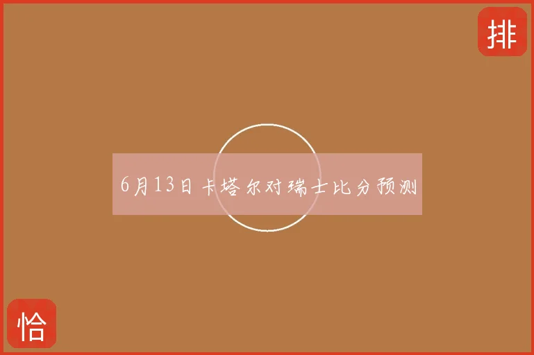 6月13日卡塔尔对瑞士比分预测