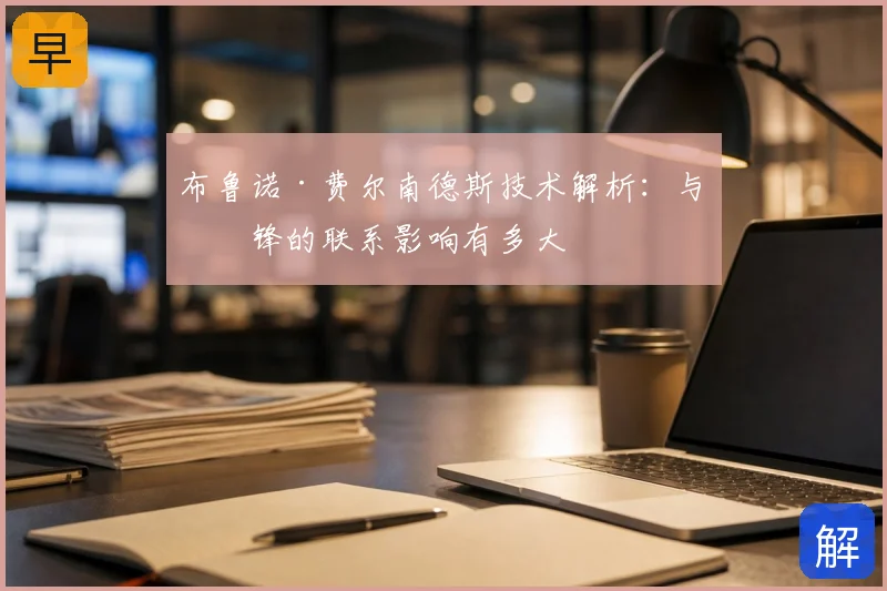 布鲁诺·费尔南德斯技术解析：与中锋的联系影响有多大