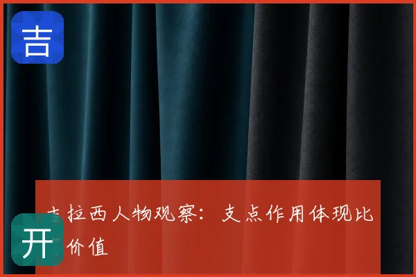 吉拉西人物观察：支点作用体现比赛价值