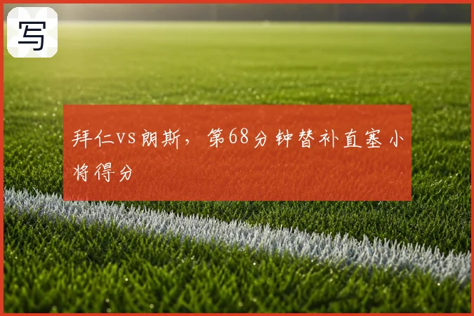 拜仁vs朗斯，第68分钟替补直塞小将得分
