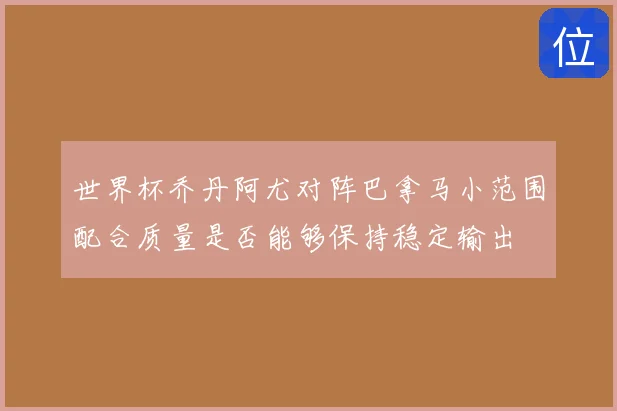 世界杯乔丹阿尤对阵巴拿马小范围配合质量是否能够保持稳定输出