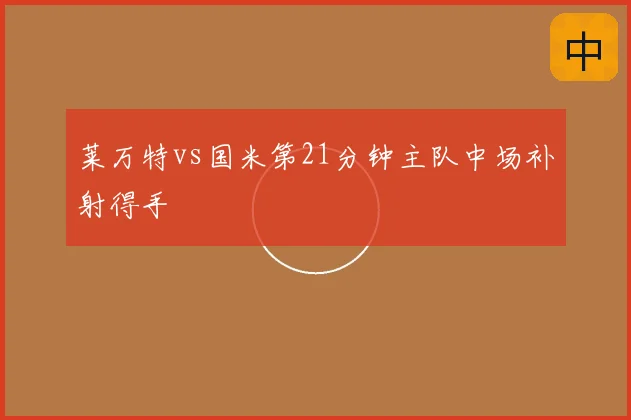 莱万特vs国米第21分钟主队中场补射得手