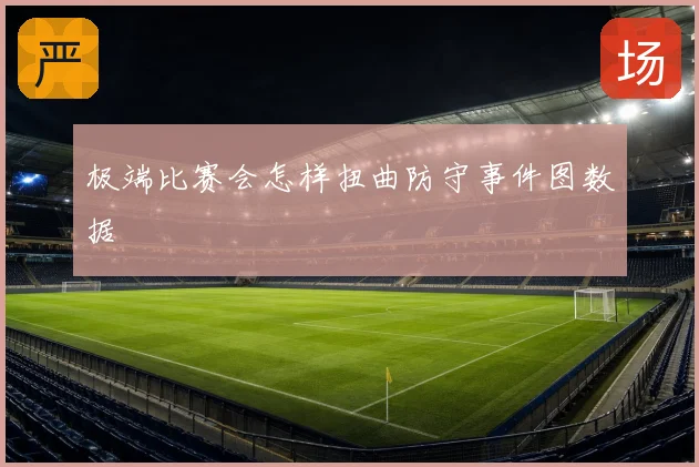 极端比赛会怎样扭曲防守事件图数据