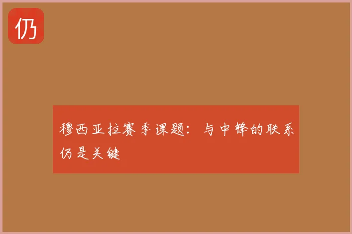 穆西亚拉赛季课题：与中锋的联系仍是关键