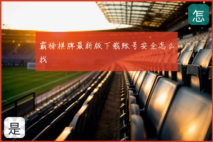 霸榜棋牌最新版下载账号安全怎么找