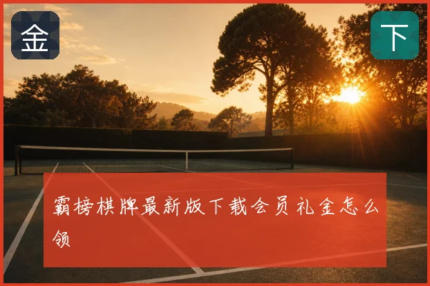 霸榜棋牌最新版下载会员礼金怎么领